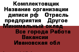 Комплектовщик › Название организации ­ диписи.рф › Отрасль предприятия ­ Другое › Минимальный оклад ­ 30 000 - Все города Работа » Вакансии   . Ивановская обл.